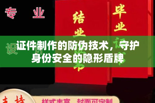 鄞州证件制作的防伪技术，守护身份安全的隐形盾牌