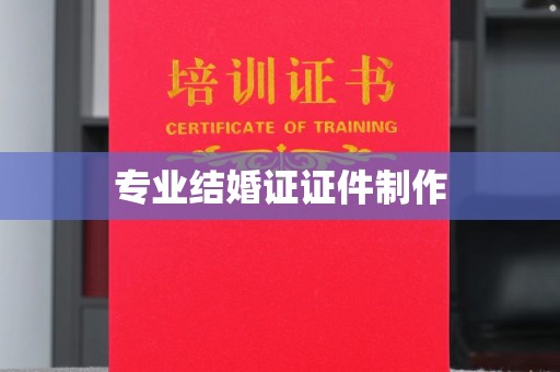 鄞州专业结婚证证件制作