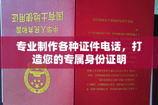 鄞州专业制作各种证件电话，打造您的专属身份证明