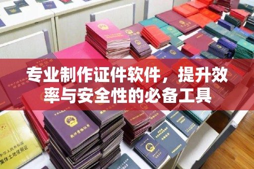 鄞州专业制作证件软件，提升效率与安全性的必备工具