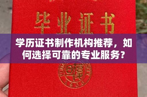 鄞州学历证书制作机构推荐，如何选择可靠的专业服务？