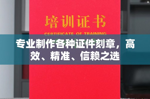 鄞州专业制作各种证件刻章，高效、精准、信赖之选
