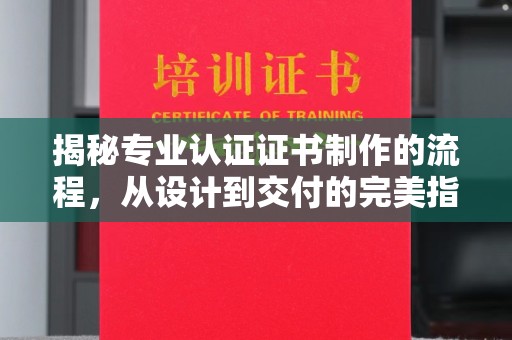 鄞州揭秘专业认证证书制作的流程，从设计到交付的完美指南