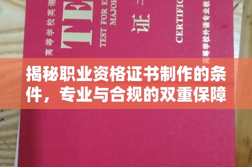 鄞州揭秘职业资格证书制作的条件，专业与合规的双重保障