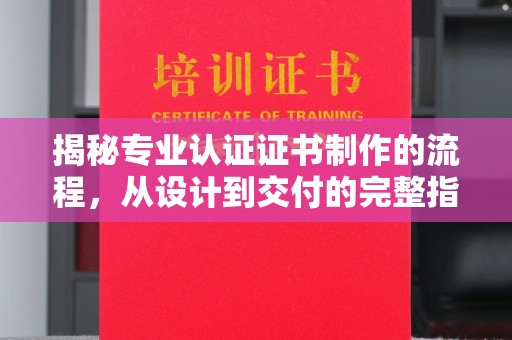 鄞州揭秘专业认证证书制作的流程，从设计到交付的完整指南