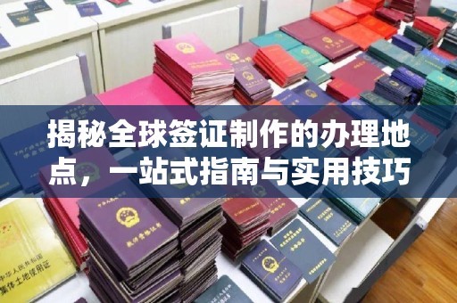 鄞州揭秘全球签证制作的办理地点，一站式指南与实用技巧