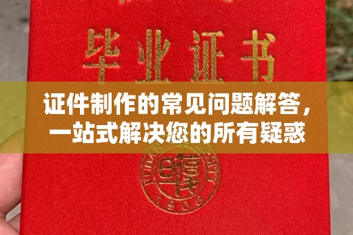 鄞州证件制作的常见问题解答，一站式解决您的所有疑惑
