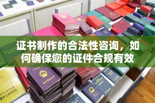 鄞州证书制作的合法性咨询，如何确保您的证件合规有效