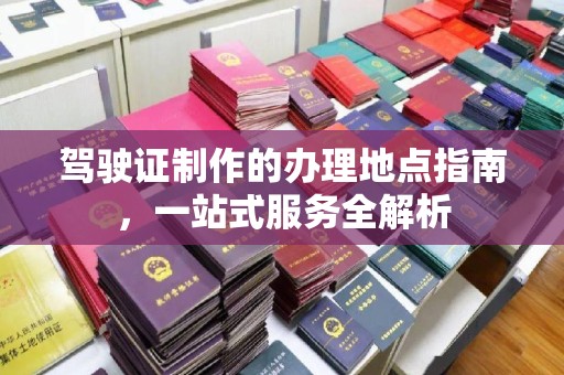 鄞州驾驶证制作的办理地点指南，一站式服务全解析