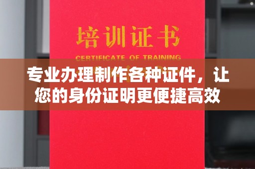 鄞州专业办理制作各种证件，让您的身份证明更便捷高效