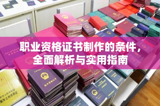 鄞州职业资格证书制作的条件，全面解析与实用指南