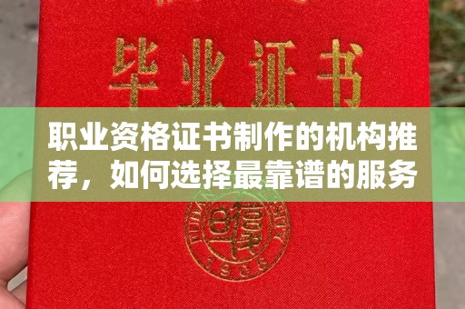 鄞州职业资格证书制作的机构推荐，如何选择最靠谱的服务商？