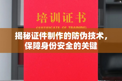 鄞州揭秘证件制作的防伪技术，保障身份安全的关键