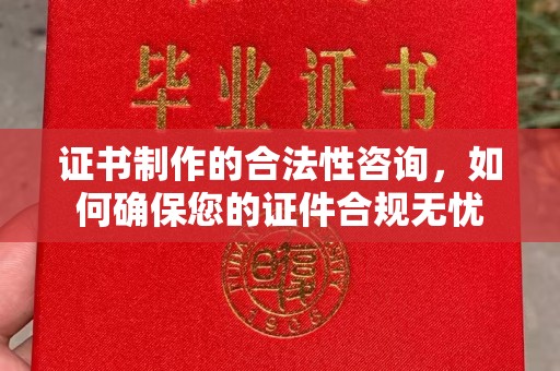 鄞州证书制作的合法性咨询，如何确保您的证件合规无忧