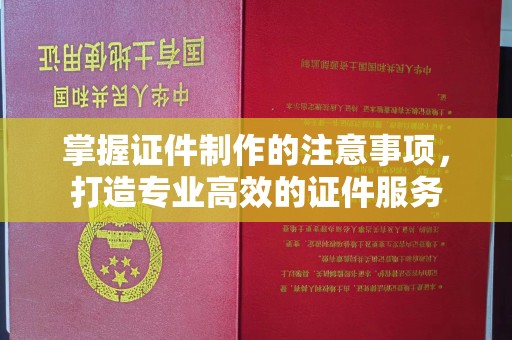 鄞州掌握证件制作的注意事项，打造专业高效的证件服务