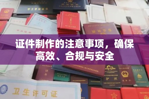 鄞州证件制作的注意事项，确保高效、合规与安全
