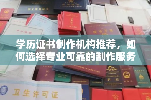 鄞州学历证书制作机构推荐，如何选择专业可靠的制作服务？