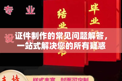鄞州证件制作的常见问题解答，一站式解决您的所有疑惑