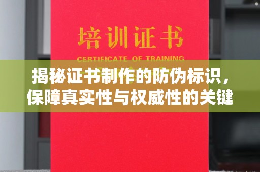 鄞州揭秘证书制作的防伪标识，保障真实性与权威性的关键