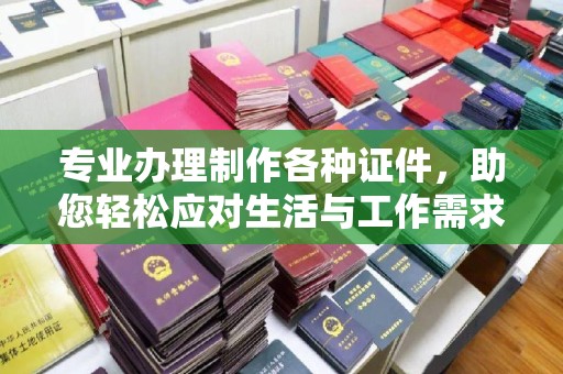 鄞州专业办理制作各种证件，助您轻松应对生活与工作需求
