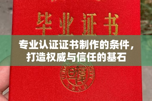 鄞州专业认证证书制作的条件，打造权威与信任的基石